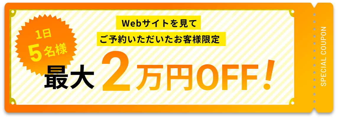 1日5名様 Webサイトを見てご予約いただいたお客様限定 最大2万円OFF！